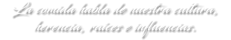 La comida habla de nuestra cultura, herencia, raíces e influencias.